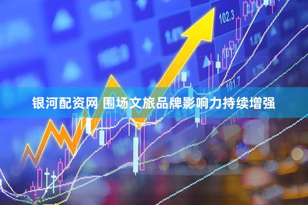 银河配资网 围场文旅品牌影响力持续增强