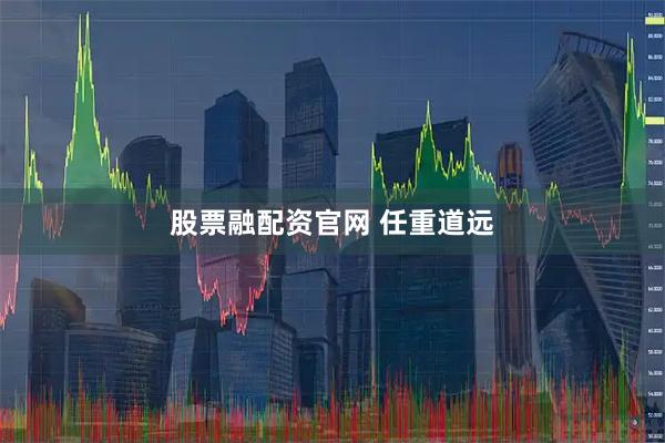 股票融配资官网 任重道远