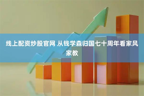 线上配资炒股官网 从钱学森归国七十周年看家风家教