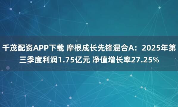 千茂配资APP下载 摩根成长先锋混合A：2025年第三季度利润1.75亿元 净值增长率27.25%