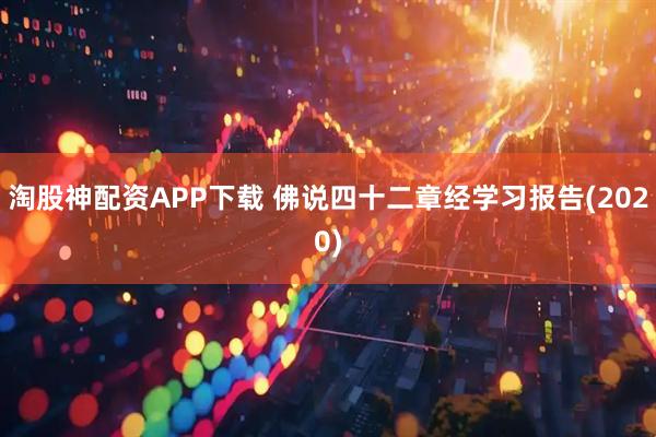 淘股神配资APP下载 佛说四十二章经学习报告(2020)