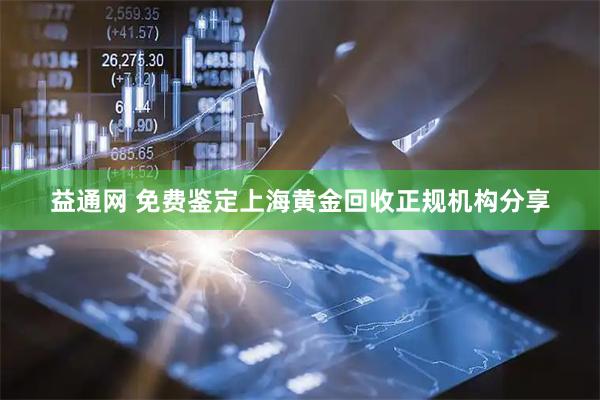 益通网 免费鉴定上海黄金回收正规机构分享