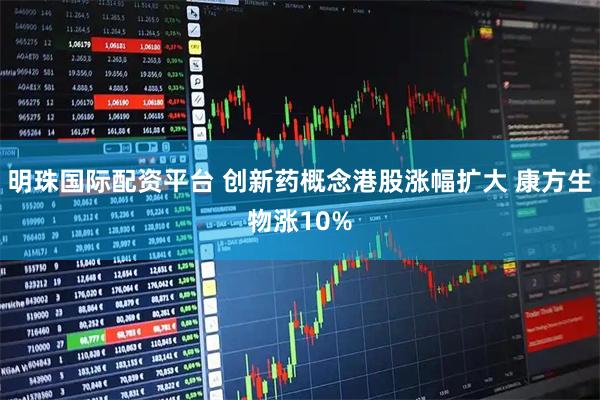 明珠国际配资平台 创新药概念港股涨幅扩大 康方生物涨10%