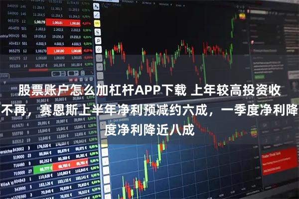 股票账户怎么加杠杆APP下载 上年较高投资收益本期不再，赛恩斯上半年净利预减约六成，一季度净利降近八成