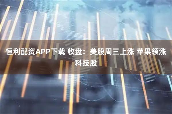 恒利配资APP下载 收盘：美股周三上涨 苹果领涨科技股