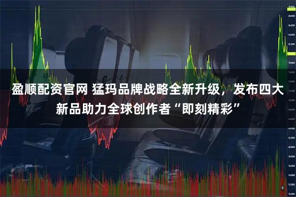 盈顺配资官网 猛玛品牌战略全新升级，发布四大新品助力全球创作者“即刻精彩”