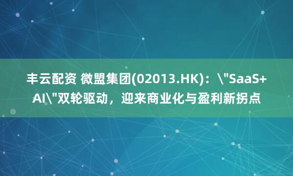 丰云配资 微盟集团(02013.HK)：＂SaaS+AI＂双轮驱动，迎来商业化与盈利新拐点
