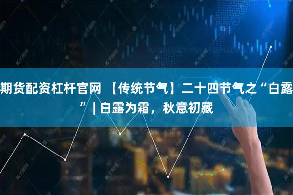 期货配资杠杆官网 【传统节气】二十四节气之“白露” | 白露为霜，秋意初藏