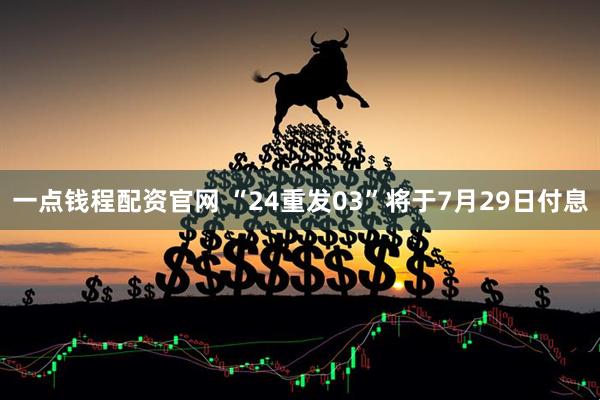 一点钱程配资官网 “24重发03”将于7月29日付息