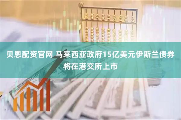 贝恩配资官网 马来西亚政府15亿美元伊斯兰债券将在港交所上市